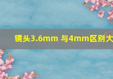 镜头3.6mm 与4mm区别大吗